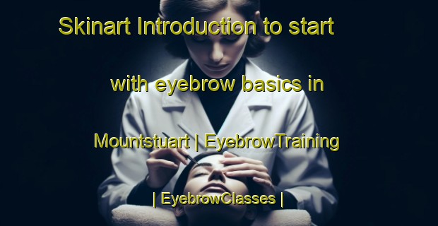 Skinart Introduction to start with eyebrow basics in Mountstuart | EyebrowTraining | EyebrowClasses | SkinartTraining-United Kingdom